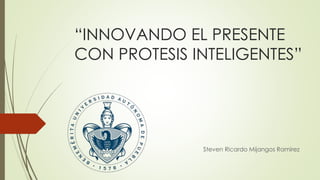 “INNOVANDO EL PRESENTE 
CON PROTESIS INTELIGENTES” 
Steven Ricardo Mijangos Ramirez 
 