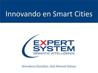 Innovando en Smart Cities
Almudena González, José Manuel Gómez
 