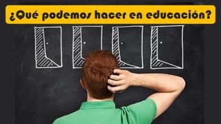 ¿Qué podemos hacer en educación?
 