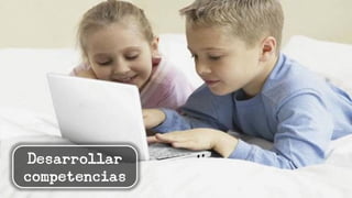 Desarrollar
competencias
 