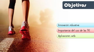 Objetivos
Innovación educativa
Importancia del uso de las TIC
Aplicaciones web
 