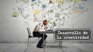 Desarrollo de
la creatividad
 