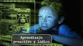 Aprendizaje
proactivo y lúdico
 