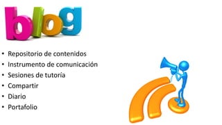 • Repositorio de contenidos
• Instrumento de comunicación
• Sesiones de tutoría
• Compartir
• Diario
• Portafolio
 