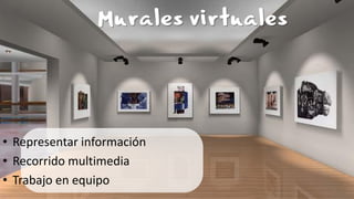 Murales virtuales
• Representar información
• Recorrido multimedia
• Trabajo en equipo
 