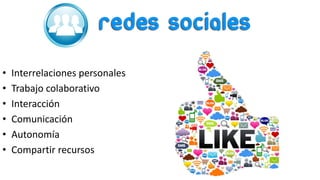 • Interrelaciones personales
• Trabajo colaborativo
• Interacción
• Comunicación
• Autonomía
• Compartir recursos
 
