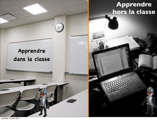 Apprendre
                               hors la classe




               Apprendre
              dans la classe




vendredi 15 avril 2011
 