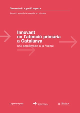 Innovant
en l’atenció primària
a Catalunya
Una aproximació a la realitat
Observatori La gestió importa
Atenció sanitària basada en el valor
1
 