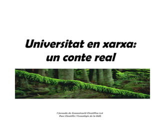 Universitat en xarxa: un conte real I Jornada de Comunicació Científica 2.0  Parc Científic i Tecnològic de la UdG 