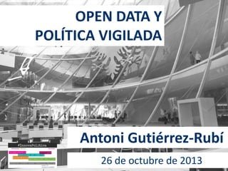 OPEN DATA Y
POLÍTICA VIGILADA

Antoni Gutiérrez-Rubí
26 de octubre de 2013

 