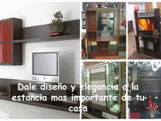 Dale diseño y elegancia a la
estancia mas importante de tu
casa
 
