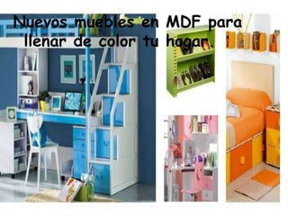 Nuevos muebles en MDF para
llenar de color tu hogar.
 