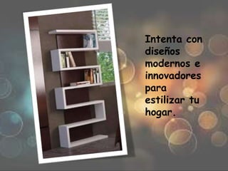 Intenta con
diseños
modernos e
innovadores
para
estilizar tu
hogar.
 