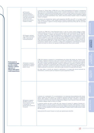 13
Promuovere la
competitività delle
piccole e medie
imprese, il settore
agricolo e il
settore della pesca
e dell’acquacoltura
3a) Promuovere
l’imprenditorialità, in
particolare facilitando lo
sfruttamento economico di
nuove idee e promuovendo
la creazione di nuove
aziende, anche attraverso
incubatori di imprese
In accordo con il Position Paper, col PNR 2014 e con le relative raccomandazioni del Consiglio, in considerazione
degli elevati livelli di disoccupazione attuali,la priorità è funzionale all’attuazione di interventi di contrasto alla
disoccupazione e di promozione dell’autoimpiego, quale strumento trasversale rispetto ai diversi settori economici,
per incentivare l’ingresso nel mercato del lavoro dei giovani e di quanti intendono investire competenze e capacità
per avviare nuove attività imprenditoriali, inclusi i precari, coloro che rischiano di perdere il lavoro e le tradizionali
categorie svantaggiate.
Gli interventi sono complementari rispetto a quelli programmati nella RIS3 e per gli OT 1 e 2: la regione intende
infatti finanziare la creazione di nuove imprese ad alta intensità di conoscenza anche nei settori tradizionali e
di start up innovative in segmenti di mercato emergenti caratterizzati dall’utilizzo diffuso delle TIC e dal ridotto
impatto ambientale.
3b) Sviluppare e realizzare
nuovi modelli di attività per
le PMI, in particolare per
l’internazionalizzazione
In accordo con il PNR 2014 e il Piano Destinazione Italia e in linea con i positivi risultati conseguiti, la Puglia
intende consolidare gli strumenti volti a favorire la presenza stabile a livello internazionale delle PMI localizzate
sul territorio regionale. Il sostegno alla penetrazione dei mercati esteri deve avvenire secondo modelli di
coinvolgimento delle imprese orientati alla predisposizione di strategie allargate di internazionalizzazione riferite
a consorzi, associazioni e reti di PMI. In accordo con la Smart Puglia2020 tali interventi interagiscono in modo
positivo con gli OT 1 e 2, poiché come emerso dall’esperienza già maturata, le imprese che competono sui mercati
esteri risultano quelle maggiormente orientate all’innovazione e alla competitività, e viceversa lo stimolo che
la RIS3 offre alla generazione delle reti lunghe rafforza le ragioni di questa priorità di investimento La priorità
d’investimento consente inoltre di intervenire a sostegno del consolidamento e diversificazione dei sistemi
produttivi territoriali con interventi che riguardano la valorizzazione della filiera turistico-culturale.
3c) Sostenere la creazione
e l’ampliamento di capacità
avanzate per lo sviluppo di
prodotti e servizi
Il PNR 2014 evidenzia la necessità di un ammodernamento del sistema delle imprese, per introdurre nuove
tecnologie e modalità di produzione di beni/ servizi funzionali all’aumento della competitività e alla riduzione
degli impatti ambientali. La priorità d’investimento consente quindi di definire il ruolo della politica regionale
di coesione a sostegno delle PMI rafforzando i processi di modificazione strutturale dei tradizionali fattori di
competitività, sostenendo la riqualificazione delle imprese esistenti verso standard tecnologici ed organizzativi
adeguati. In particolare si interviene per sostenere gli investimenti produttivi e tecnologici delle PMI, in forma
singola ed associata che costituiscono il volano dello sviluppo economico ed occupazionale della regione.
Allo stesso tempo si interviene per sostenere la qualificazione e lo sviluppo delle attività economiche ed
imprenditoriali., a contenuto sociale, ad integrazione di quanto programmato nell’OT 9.
3d) Sostenere la capacità
delle PMI di crescere sui
mercati regionali, nazionali
e internazionali e di
prendere parte ai processi di
innovazione
In accordo con il considerando n.12 e la raccomandazione n.4 la tradizionale elevata dipendenza delle imprese
italiane e pugliesi dal credito bancario e la conseguente significativa esposizione delle stesse ai contraccolpi
derivanti dalle strategie di riduzione delle politiche di erogazione del credito, richiamano la necessità di
promuovere interventi mirati per consentire la disponibilità di adeguate risorse finanziarie a favore delle imprese
in possesso di adeguati margini di crescita e di sviluppo.
Le esperienze positive già svolte nel 2007-2013 nella creazione di strumenti di ingegneria finanziaria ed i
fabbisogni presenti sul territorio indicano la necessità di proseguire tali attività, anche attraverso il ricorso a
strumenti innovativi nel campo delle garanzie che incontrano maggiore interesse da parte degli istituti di credito
operanti sul territorio regionale, così come strumenti partecipativi e di debito a breve e a medio termine in favore
delle PMI pugliesi.
Questa priorità offre strumenti finanziari utili anche alla implementazione della RIS3.
INTRODUZIONE
IL
VALORE
DI
UNA
SCELTA
CONTESTO
REGIONALE
I
PRINCIPALI
PROGETTI
I
RISULTATI
BILANCIO
2015
 