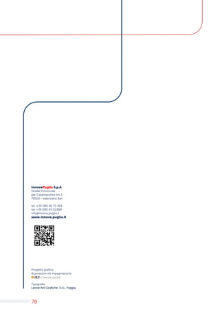 78
InnovaPuglia S.p.A
Strada Provinciale
per Casamassima km.3
70010 - Valenzano Bari
tel. +39 080 46 70 418
fax +39 080 45 51 868
info@innova.puglia.it
www.innova.puglia.it
Progetto grafico
illustrazioni ed impaginazione
Tipografia
Leone Arti Grafiche S.r.L. Foggia
 