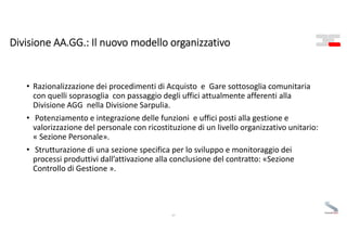 Divisione AA.GG.: Il nuovo modello organizzativo 
57
• Razionalizzazione dei procedimenti di Acquisto  e  Gare sottosoglia...