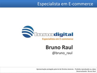 Especialista em E-commerce




            Bruno Raul
                     @bruno_raul



Apresentação protegida pela lei de Direitos Autorais. Proibida reprodução ou cópia
                                                        Desenvolvedor: Bruno Raul
 