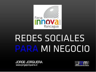 REDES SOCIALES
PARA MI NEGOCIO
JORGE JORQUERA
www.jorgejorquera.cl
 