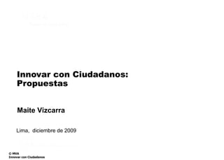 Innovar con Ciudadanos: Propuestas Lima,  diciembre de 2009 Maite Vizcarra 