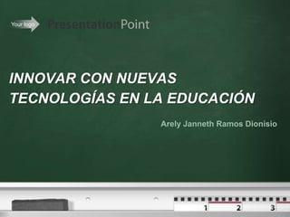 INNOVAR CON NUEVAS TECNOLOGÍAS EN LA EDUCACIÓN Arely Janneth Ramos Dionisio 
