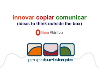 innovar copiar comunicar
(ideas to think outside the box)
 