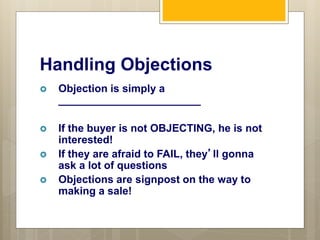 Handling Objections
 Do not Argue with the Prospect!
 Steps
1. LISTEN
2. FEED the Objection BACK
3. QUESTION the Objecti...