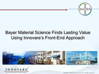 Bayer Material Science Finds Lasting Value
  Using Innovare’s Front-End Approach




                            Copyright © 2000-2012, Innovare, Inc. All rights reserved.
 