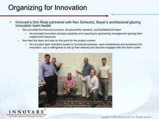 Organizing for Innovation
•   Innovare’s Don Ross partnered with Ken Schwartz, Bayer’s architectural glazing
    innovatio...