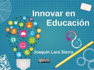 Innovar en
Educación
Joaquín Lara Sierra
 