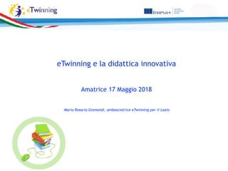 eTwinning e la didattica innovativa
Amatrice 17 Maggio 2018
Maria Rosaria Gismondi, ambasciatrice eTwinning per il Lazio
 