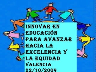 Innovar en educación para avanzar hacia la excelencia y la equidad Valencia 22/10/2009 Nélida Zaitegi de Miguel 