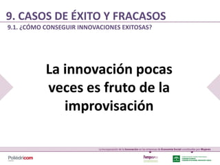 9. CASOS DE ÉXITO Y FRACASOS
9.1. ¿CÓMO CONSEGUIR INNOVACIONES EXITOSAS?




           La innovación pocas
           veces es fruto de la
              improvisación
 