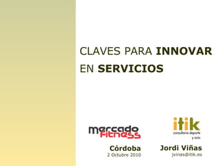 Jordi Viñas [email_address] Córdoba 2 Octubre 2010 CLAVES PARA  INNOVAR  EN  SERVICIOS 