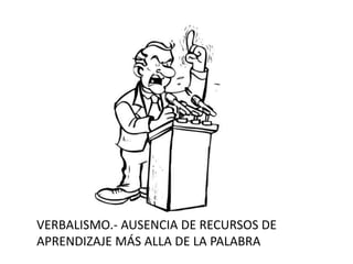 VERBALISMO.- AUSENCIA DE RECURSOS DE APRENDIZAJE MÁS ALLA DE LA PALABRA