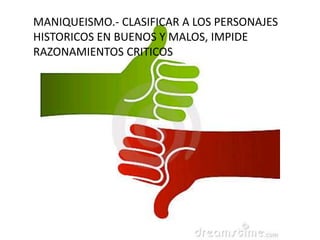 MANIQUEISMO.- CLASIFICAR A LOS PERSONAJES HISTORICOS EN BUENOS Y MALOS, IMPIDE RAZONAMIENTOS CRITICOS