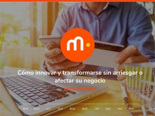 1
Cómo innovar y transformarse sin arriesgar o
afectar su negocio
BCN MAD SCL MDE LIM MEXBOG MIA SFOBUE
Fernando Nuñez
 