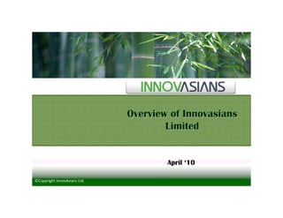 Overview of Innovasians
                                      Limited


                                      April ‘10

©Copyright InnovAsians Ltd.
 