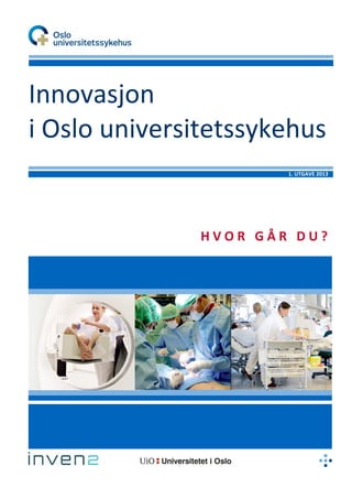 Innovasjon
i Oslo universitetssykehus
1. UTGAVE 2013
H V O R G Å R D U ?
 