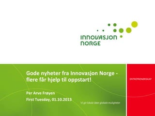 ENTREPRENØRSKAP
Gode nyheter fra Innovasjon Norge -
flere får hjelp til oppstart!
Per Arve Frøyen
First Tuesday, 01.10.2013
 