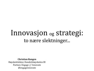 Innovasjon og strategi:
              to nære slektninger...


        Christian Rangen
Høyskolelektor, Handelshøyskolen BI
    Partner, Engage // Innovate
         @engageinnovate
 