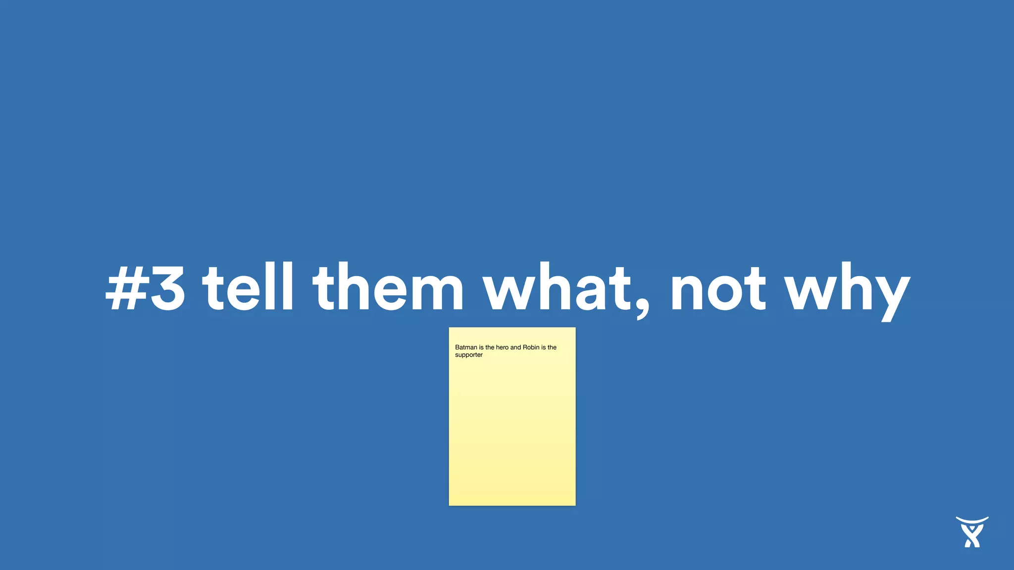 #3 tell them what, not why
… with little detailBatman is the hero and Robin is the
supporter
 