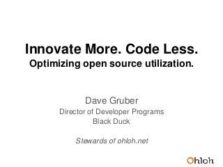 Innovate More. Code Less.
Optimizing open source utilization.
Dave Gruber
Director of Developer Programs
Black Duck
Stewards of ohloh.net
 