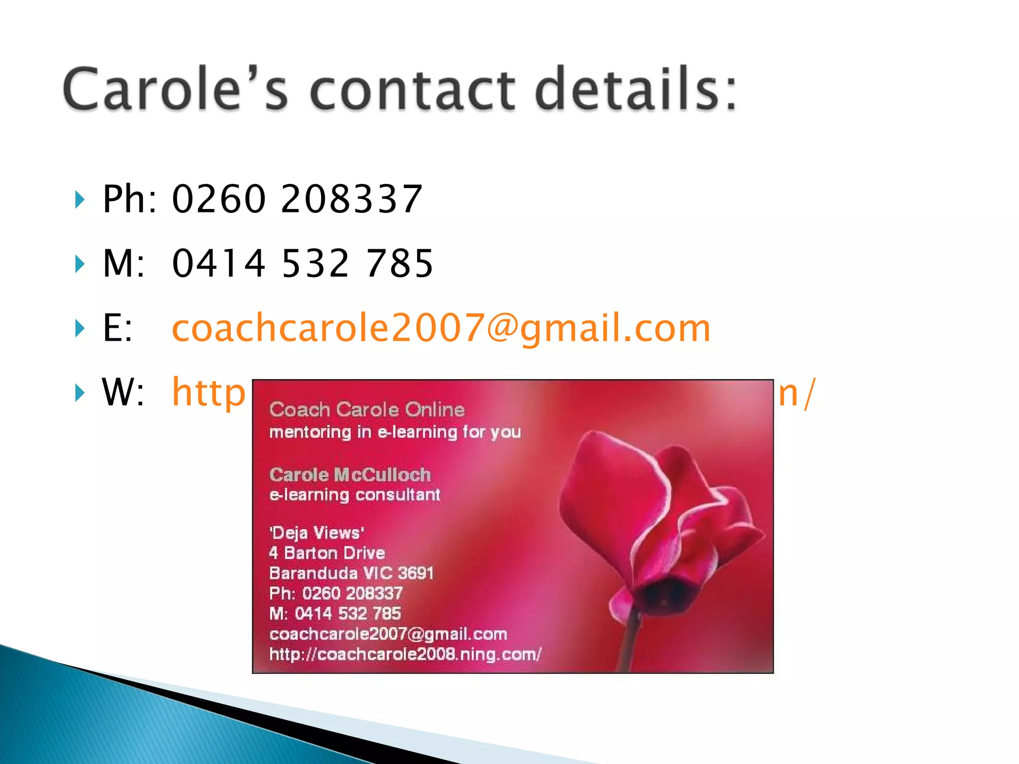 Ph: 0260 208337 M:  0414 532 785 E:  [email_address] W:  http://coachcarole2008.ning.com/   