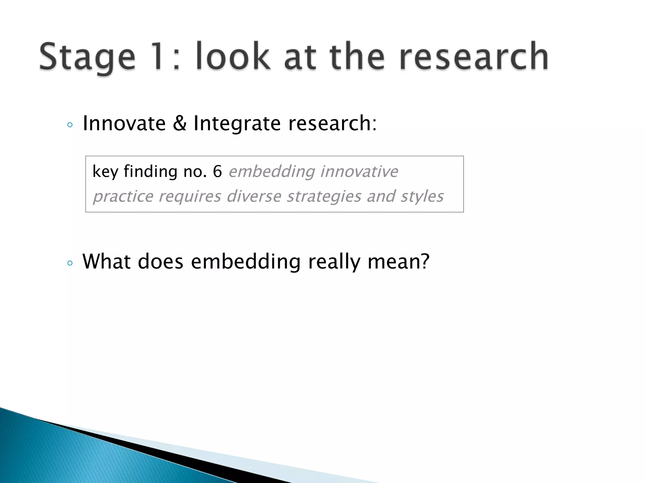 Innovate & Integrate research: What does embedding really mean? key finding no. 6  embedding innovative practice requires diverse strategies and styles 