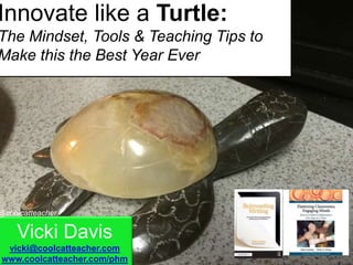Vicki Davis
vicki@coolcatteacher.com
www.coolcatteacher.com/phm
@coolcatteacher
Innovate like a Turtle:
The Mindset, Tools & Teaching Tips to
Make this the Best Year Ever
 