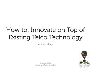 How to: Innovate on Top of
 Existing Telco Technology
            a short story




             @tomazstolfa
         tomaz.stolfa@marand.si
 