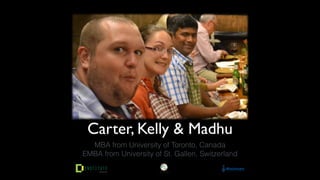 Carter, Kelly & Madhu
MBA from University of Toronto, Canada 
EMBA from University of St. Gallen, Switzerland
 