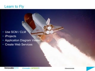 • Use SCM / CLM
• iProjects
• Application Diagram Viewer
• Create Web Services
Learn to Fly
 