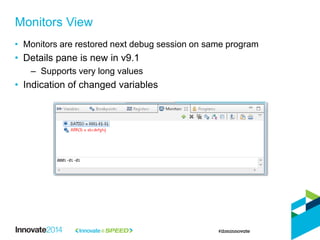 • Monitors are restored next debug session on same program
• Details pane is new in v9.1
– Supports very long values
• Indication of changed variables
Monitors View
 