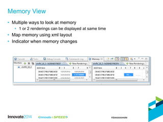 • Multiple ways to look at memory
• 1 or 2 renderings can be displayed at same time
• Map memory using xml layout
• Indicator when memory changes
Memory View
 